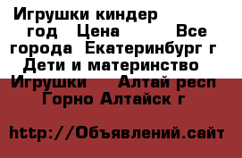 Игрушки киндер 1994_1998 год › Цена ­ 300 - Все города, Екатеринбург г. Дети и материнство » Игрушки   . Алтай респ.,Горно-Алтайск г.